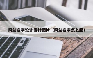乳山网站名字设计素材图片（网站名字怎么起）